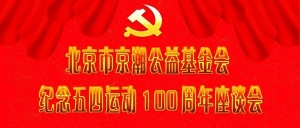 【专题报道】受北京市京潮公益基金会主席陈才雄委托，常务副主席周建轩主持召开纪念五四运动100周年座谈会